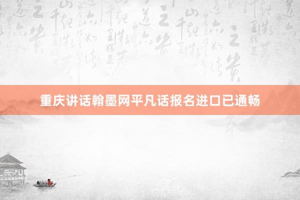 重庆讲话翰墨网平凡话报名进口已通畅