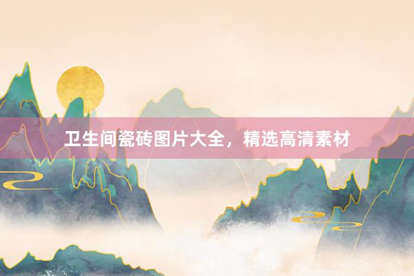 卫生间瓷砖图片大全，精选高清素材