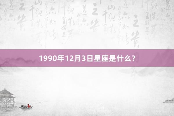 1990年12月3日星座是什么？