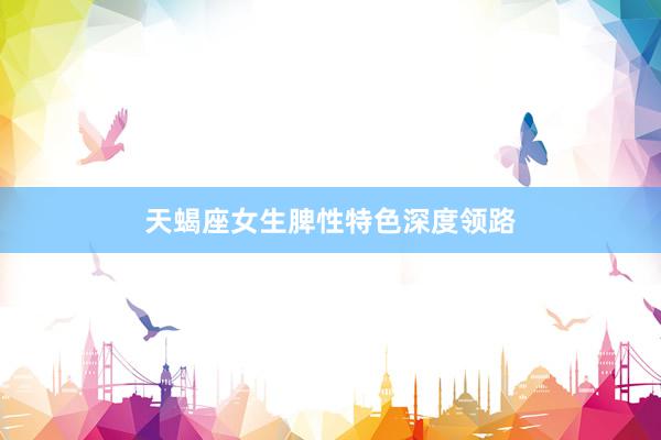 天蝎座女生脾性特色深度领路