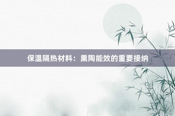 保温隔热材料：熏陶能效的重要接纳