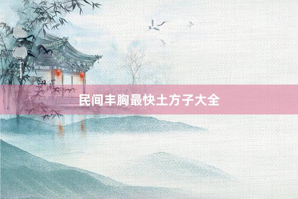 民间丰胸最快土方子大全