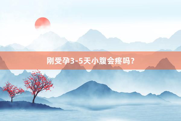 刚受孕3-5天小腹会疼吗？