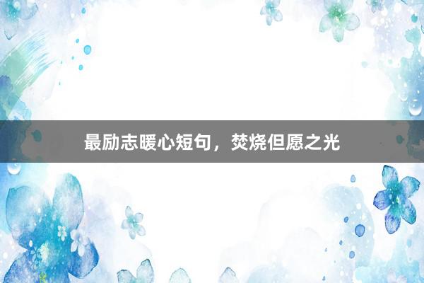 最励志暖心短句，焚烧但愿之光