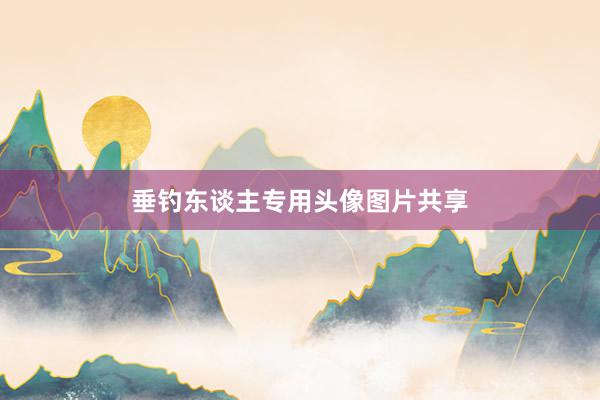 垂钓东谈主专用头像图片共享
