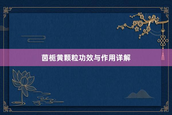 茵栀黄颗粒功效与作用详解