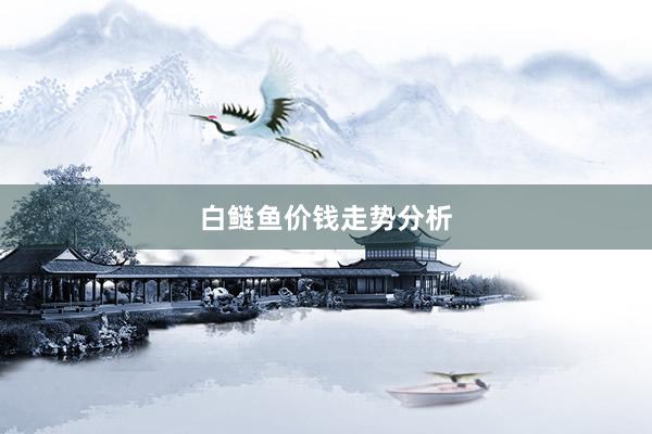 白鲢鱼价钱走势分析