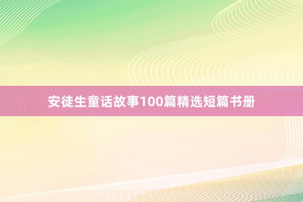 安徒生童话故事100篇精选短篇书册